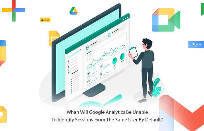 When will Google Analytics be Unable to Identify Sessions from the Same User by Default?